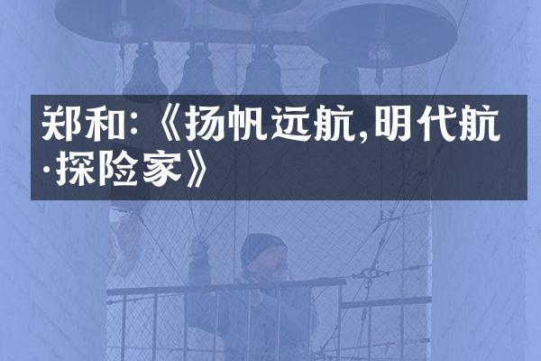 郑和:《扬帆远航,明代航海探险家》
