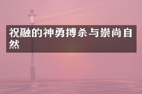 祝融的神勇搏杀与崇尚自然