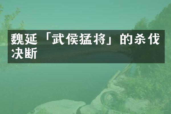 魏延「武侯猛将」的杀伐决断
