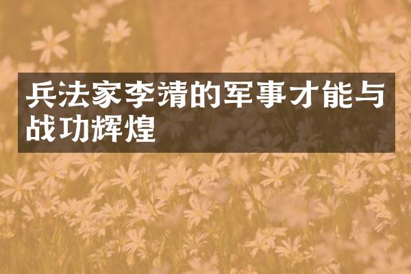 兵法家李靖的军事才能与战功辉煌
