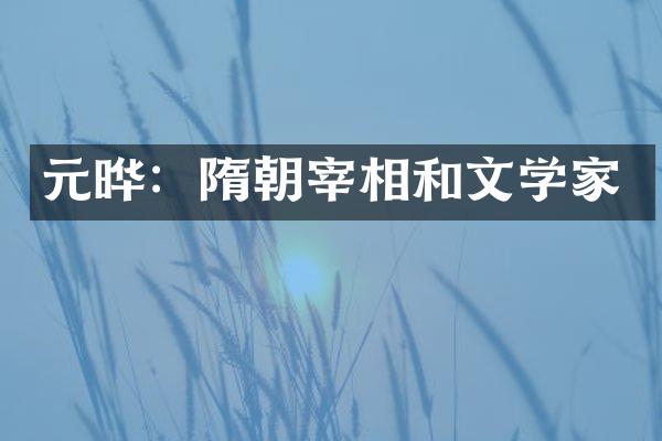 元晔：隋朝宰相和文学家