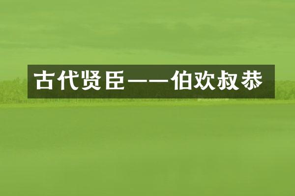 古代贤臣&mdash;&mdash;伯欢叔恭