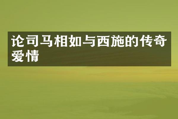 论司马相如与西施的传奇爱情