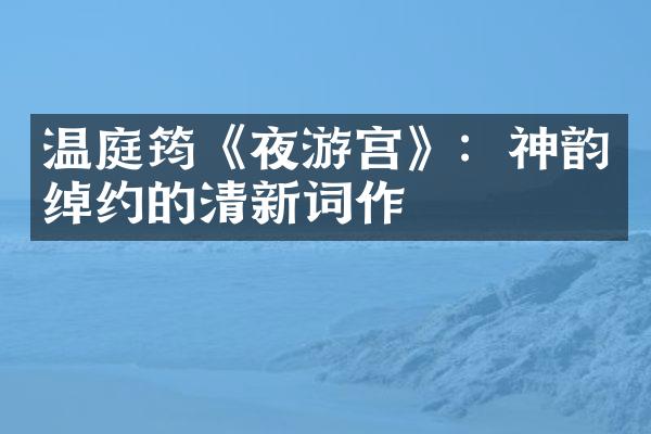 温庭筠《夜游宫》：神韵绰约的清新词作