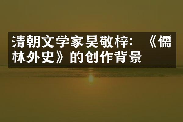 清朝文学家吴敬梓：《儒林外史》的创作背景