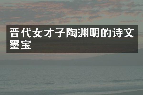 晋代女才子陶渊明的诗文墨宝