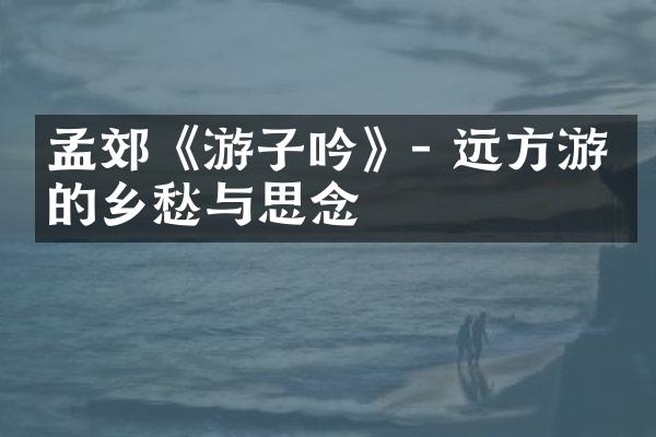 孟郊《游子吟》- 远方游子的乡愁与思念