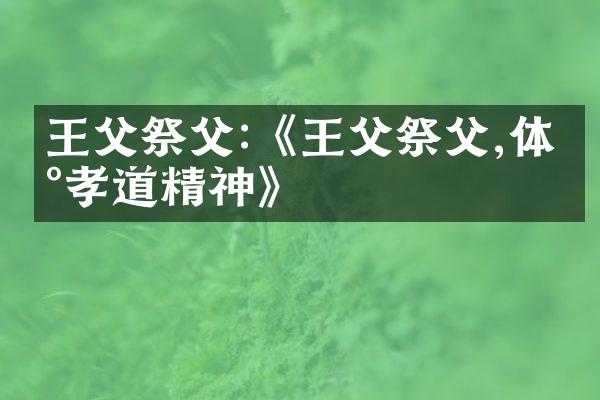 王父祭父:《王父祭父,体现孝道精神》