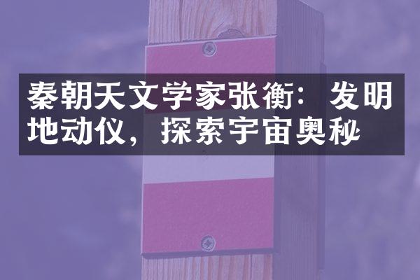 秦朝天文学家张衡：发明地动仪，探索宇宙奥秘