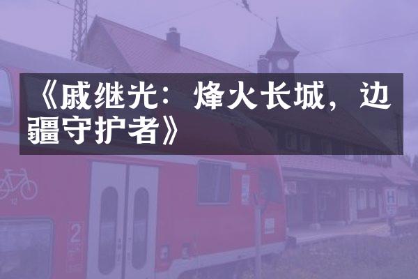 《戚继光：烽火长城，边疆守护者》