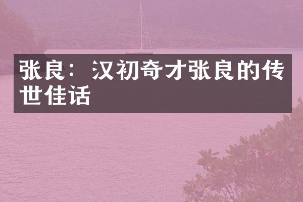 张良：汉初奇才张良的传世佳话