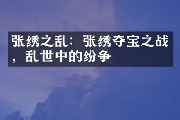 张绣之乱：张绣夺宝之战，乱世中的纷争