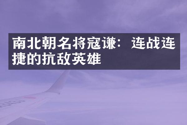 南北朝名将寇谦：连战连捷的抗敌英雄