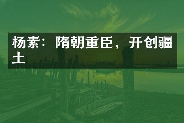 杨素：隋朝重臣，开创疆土