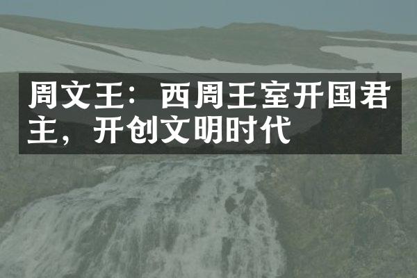 周文王：西周王室开国君主，开创文明时代