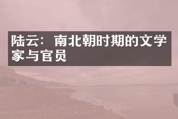 陆云：南北朝时期的文学家与官员