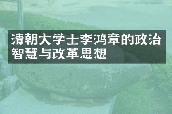 清朝大学士李鸿章的政治智慧与改革思想