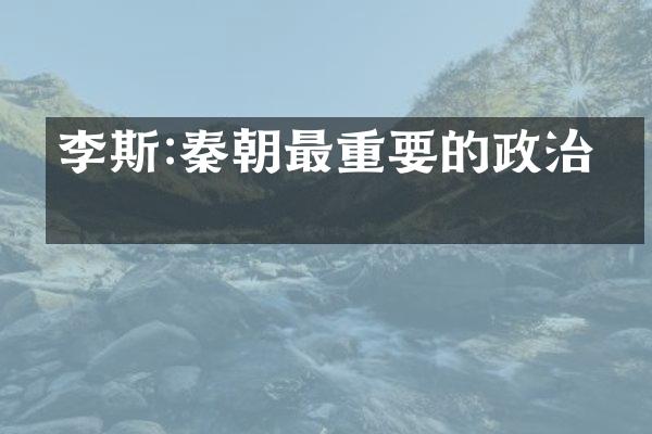 李斯:秦朝最重要的政治家
