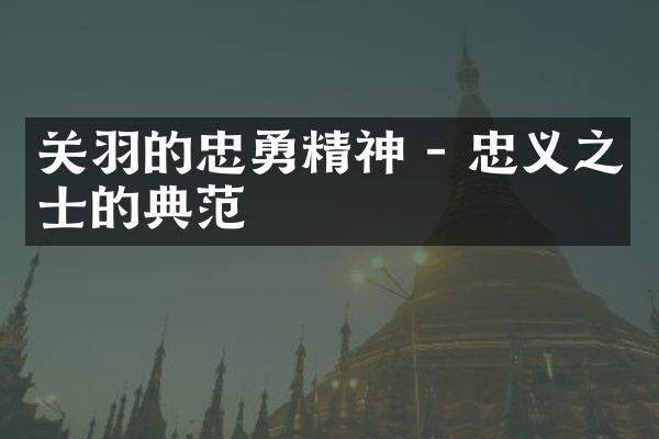关羽的忠勇精神 - 忠义之士的典范