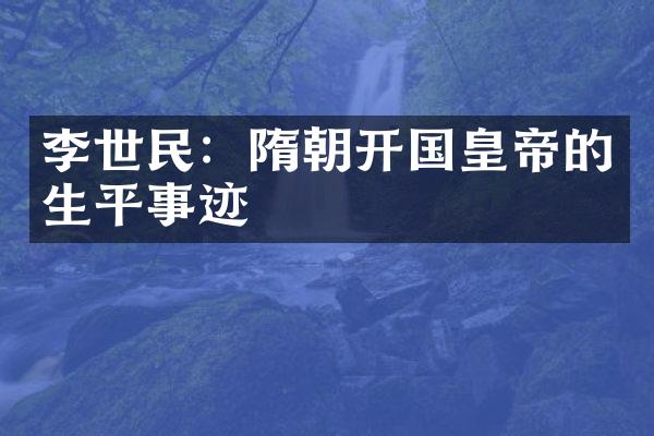 李世民：隋朝开国皇帝的生平事迹