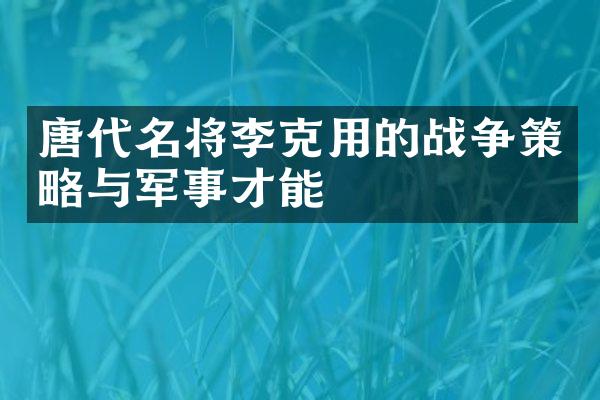 唐代名将李克用的战争策略与军事才能