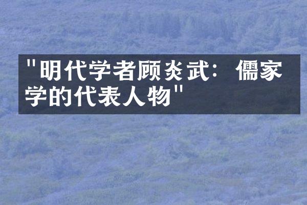 "明代学者顾炎武：儒家理学的代表人物"