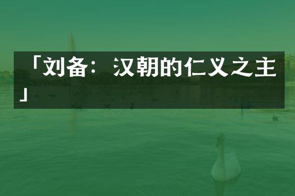 「刘备：汉朝的仁义之主」