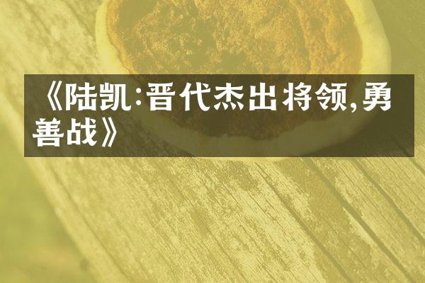 《陆凯:晋代杰出将领,勇武善战》