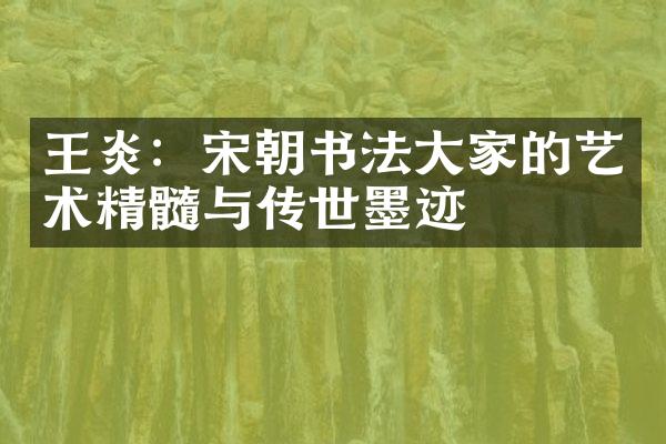 王炎：宋朝书法大家的艺术精髓与传世墨迹