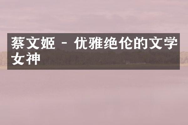 蔡文姬 - 优雅绝伦的文学女神