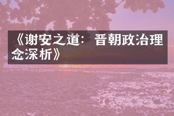 《谢安之道：晋朝政治理念深析》
