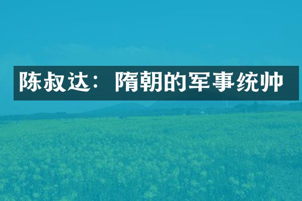 陈叔达：隋朝的军事统帅