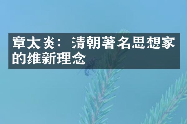 章太炎：清朝著名思想家的维新理念