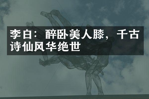 李白：醉卧美人膝，千古诗仙风华绝世