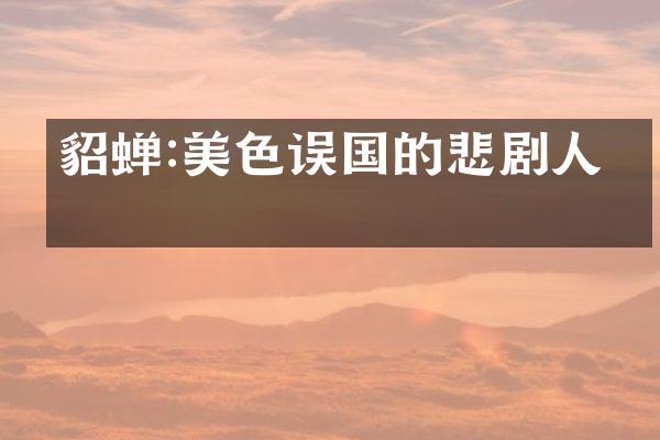貂蝉:美色误国的悲剧人生