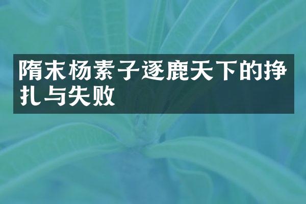 隋末杨素子逐鹿天下的挣扎与失败