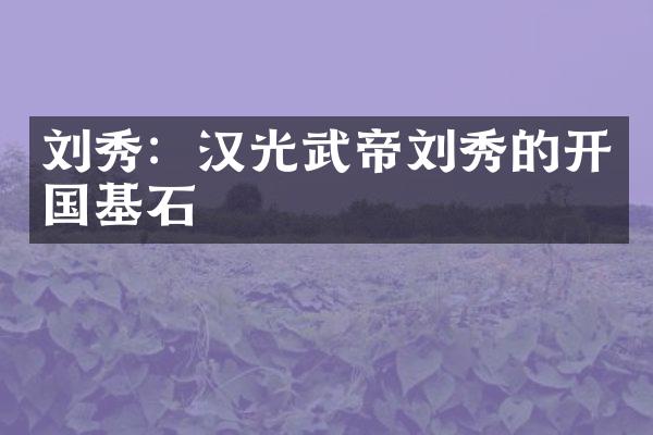 刘秀：汉光武帝刘秀的开国基石