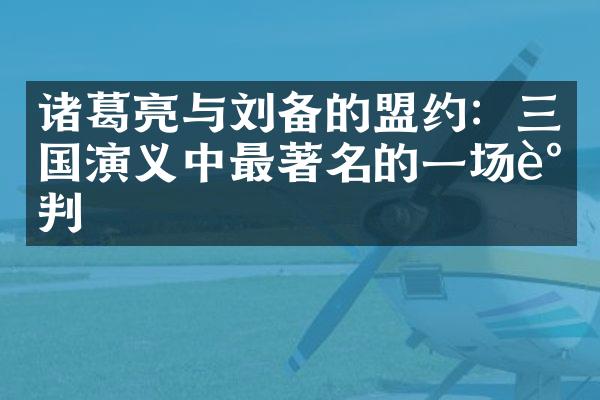 诸葛亮与刘备的盟约：三国演义中最著名的一场谈判