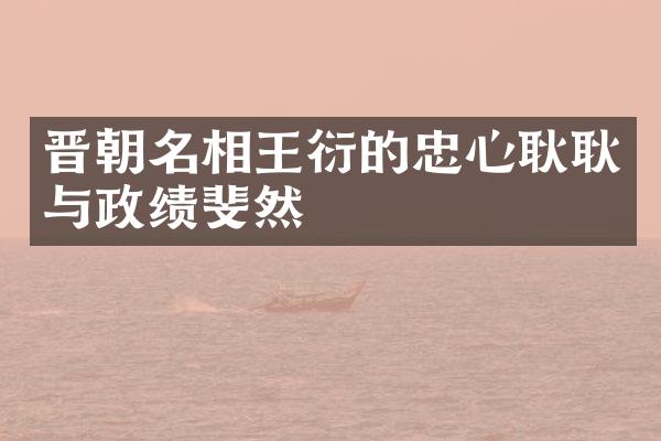 晋朝名相王衍的忠心耿耿与政绩斐然