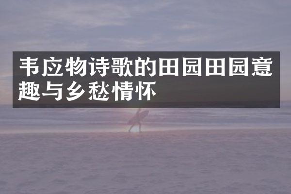 韦应物诗歌的田园田园意趣与乡愁情怀