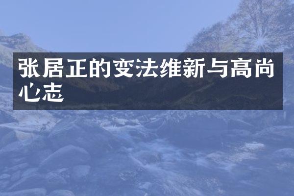 张居正的变法维新与高尚心志