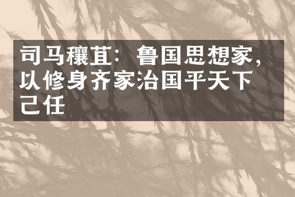 司马穰苴：鲁国思想家，以修身齐家治国平天下为己任