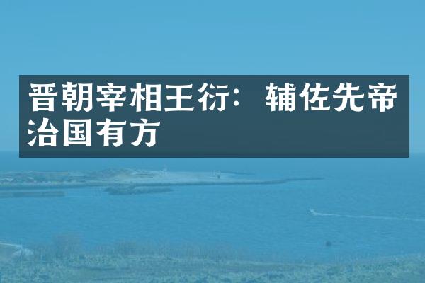 晋朝宰相王衍：辅佐先帝治国有方