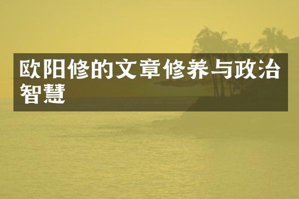 欧阳修的文章修养与政治智慧