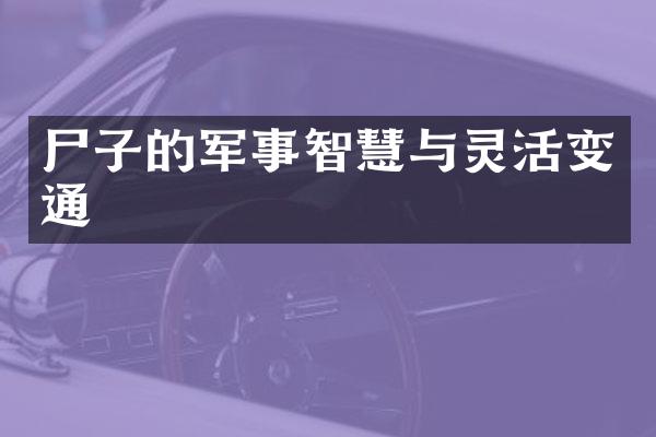 尸子的军事智慧与灵活变通