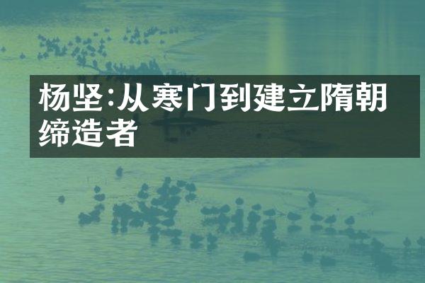 杨坚:从寒门到建立隋朝的缔造者