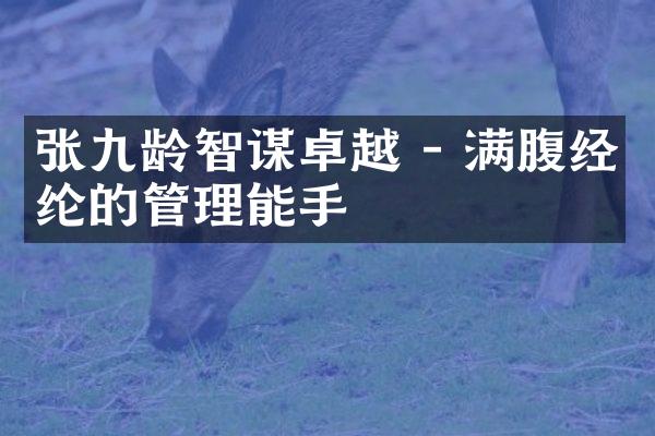 张九龄智谋卓越 - 满腹经纶的管理能手
