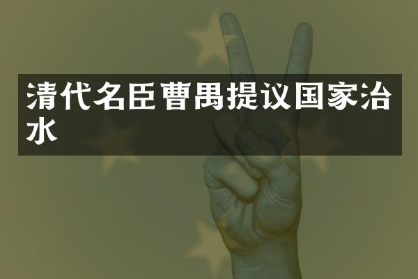 清代名臣曹禺提议国家治水