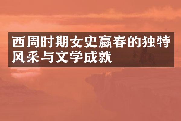西周时期女史嬴春的独特风采与文学成就
