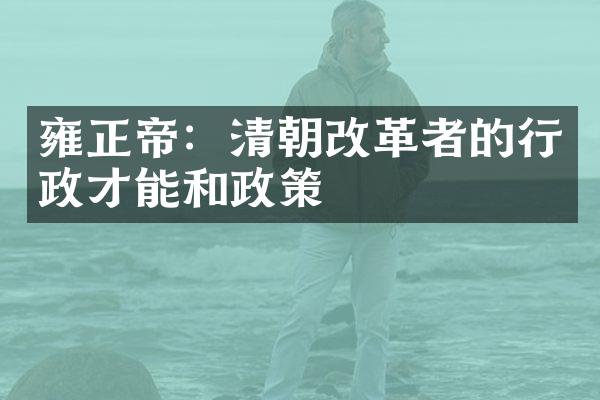 雍正帝：清朝改革者的行政才能和政策